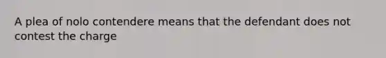 A plea of nolo contendere means that the defendant does not contest the charge