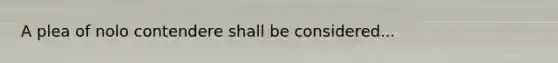 A plea of nolo contendere shall be considered...