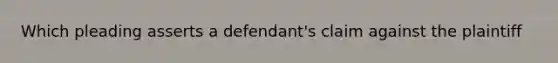 Which pleading asserts a defendant's claim against the plaintiff