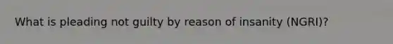 What is pleading not guilty by reason of insanity (NGRI)?