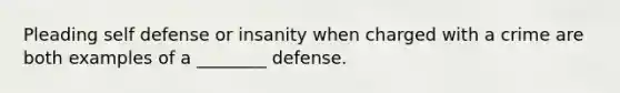 Pleading self defense or insanity when charged with a crime are both examples of a ________ defense.