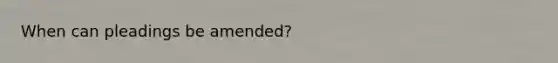 When can pleadings be amended?