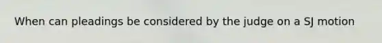 When can pleadings be considered by the judge on a SJ motion