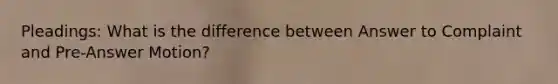 Pleadings: What is the difference between Answer to Complaint and Pre-Answer Motion?