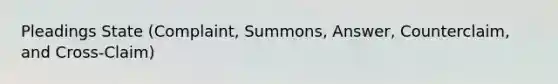 Pleadings State (Complaint, Summons, Answer, Counterclaim, and Cross-Claim)