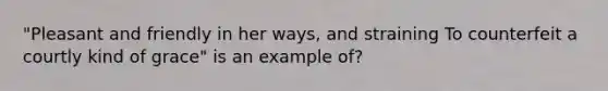 "Pleasant and friendly in her ways, and straining To counterfeit a courtly kind of grace" is an example of?