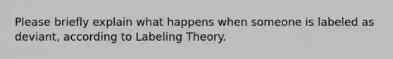 Please briefly explain what happens when someone is labeled as deviant, according to Labeling Theory.