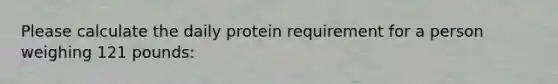 Please calculate the daily protein requirement for a person weighing 121 pounds: