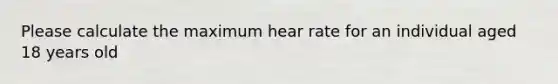 Please calculate the maximum hear rate for an individual aged 18 years old