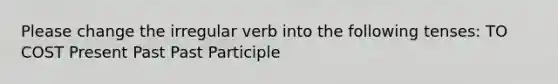 Please change the irregular verb into the following tenses: TO COST Present Past Past Participle