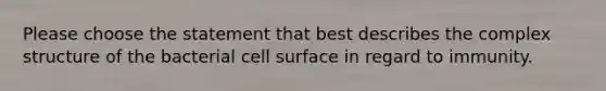 Please choose the statement that best describes the complex structure of the bacterial cell surface in regard to immunity.