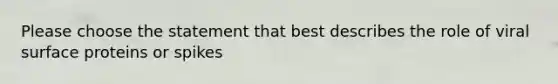 Please choose the statement that best describes the role of viral surface proteins or spikes