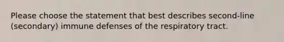 Please choose the statement that best describes second-line (secondary) immune defenses of the respiratory tract.