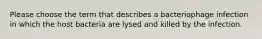 Please choose the term that describes a bacteriophage infection in which the host bacteria are lysed and killed by the infection.