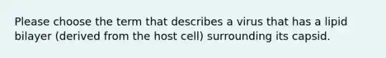 Please choose the term that describes a virus that has a lipid bilayer (derived from the host cell) surrounding its capsid.