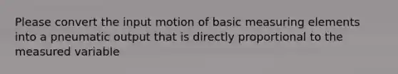 Please convert the input motion of basic measuring elements into a pneumatic output that is directly proportional to the measured variable