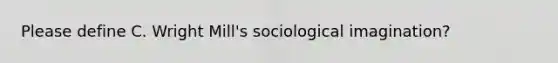 Please define C. Wright Mill's <a href='https://www.questionai.com/knowledge/kluALyMFM5-sociological-imagination' class='anchor-knowledge'>sociological imagination</a>?