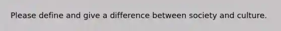 Please define and give a difference between society and culture.