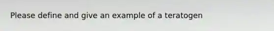 Please define and give an example of a teratogen