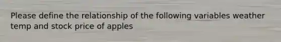 Please define the relationship of the following variables weather temp and stock price of apples