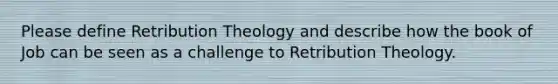 Please define Retribution Theology and describe how the book of Job can be seen as a challenge to Retribution Theology.