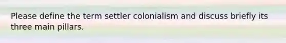 Please define the term settler colonialism and discuss briefly its three main pillars.