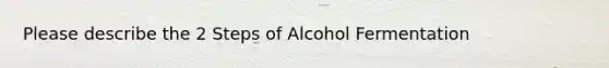 Please describe the 2 Steps of Alcohol Fermentation