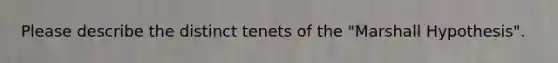 Please describe the distinct tenets of the "Marshall Hypothesis".