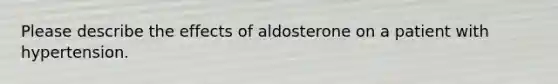 Please describe the effects of aldosterone on a patient with hypertension.