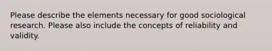 Please describe the elements necessary for good sociological research. Please also include the concepts of reliability and validity.