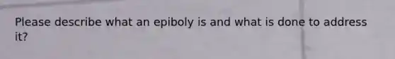 Please describe what an epiboly is and what is done to address it?