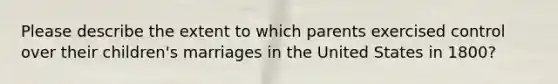 Please describe the extent to which parents exercised control over their children's marriages in the United States in 1800?