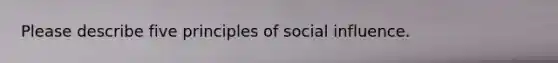 Please describe five principles of social influence.