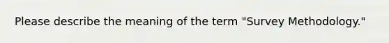 Please describe the meaning of the term "Survey Methodology."