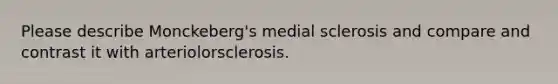 Please describe Monckeberg's medial sclerosis and compare and contrast it with arteriolorsclerosis.