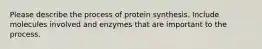 Please describe the process of protein synthesis. Include molecules involved and enzymes that are important to the process.