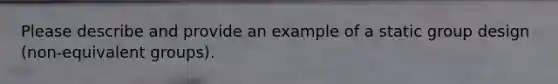 Please describe and provide an example of a static group design (non-equivalent groups).