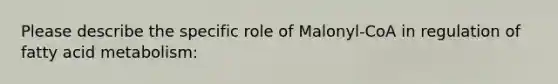 Please describe the specific role of Malonyl-CoA in regulation of fatty acid metabolism: