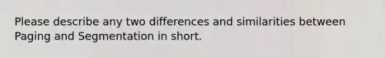 Please describe any two differences and similarities between Paging and Segmentation in short.