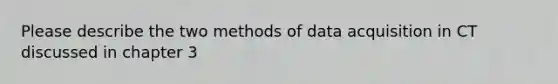 Please describe the two methods of data acquisition in CT discussed in chapter 3