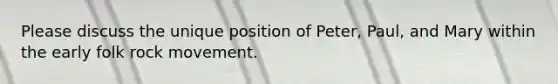 Please discuss the unique position of Peter, Paul, and Mary within the early folk rock movement.