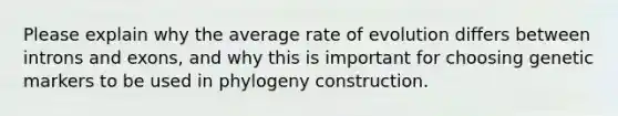 Please explain why the average rate of evolution differs between introns and exons, and why this is important for choosing genetic markers to be used in phylogeny construction.