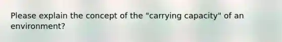 Please explain the concept of the "carrying capacity" of an environment?