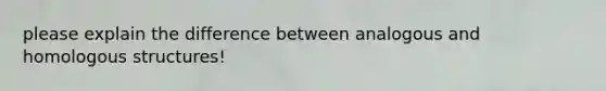 please explain the difference between analogous and homologous structures!