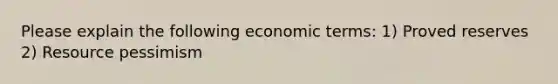 Please explain the following economic terms: 1) Proved reserves 2) Resource pessimism