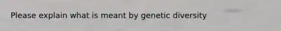 Please explain what is meant by genetic diversity