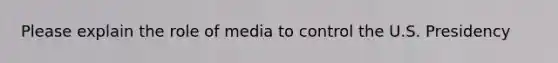 Please explain the role of media to control the U.S. Presidency