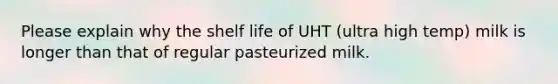 Please explain why the shelf life of UHT (ultra high temp) milk is longer than that of regular pasteurized milk.