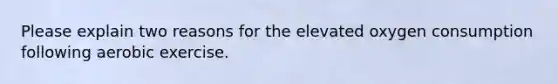 Please explain two reasons for the elevated oxygen consumption following aerobic exercise.