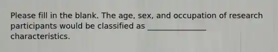 Please fill in the blank. The age, sex, and occupation of research participants would be classified as _______________ characteristics.